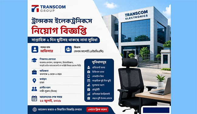 ট্রান্সকম ইলেকট্রনিকসে নিয়োগ বিজ্ঞপ্তি, সাপ্তাহিক ২ দিন ছুটিসহ থাকছে নানা সুবিধা